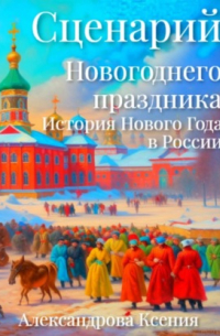 Ксения Александрова - Сценарий Новогоднего праздника. История Нового Года в России