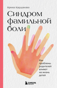 Ирина Владимировна Карданова - Синдром фамильной боли. Как проблемы родителей влияют на жизнь детей