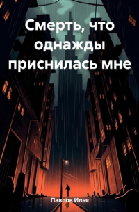 Илья Николаевич Павлов - Смерть, что однажды приснилась мне