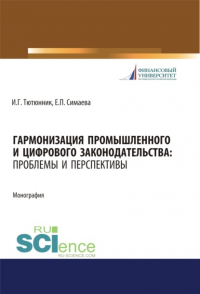 - Гармонизация промышленного и цифрового законодательства. Проблемы и перспективы. (Аспирантура, Бакалавриат, Магистратура). Монография.