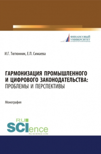  - Гармонизация промышленного и цифрового законодательства. Проблемы и перспективы. (Аспирантура, Бакалавриат, Магистратура). Монография.