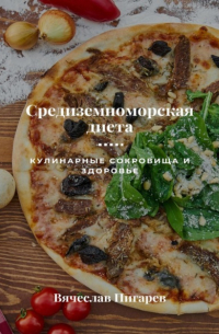 Вячеслав Пигарев - Средиземноморская диета: Кулинарные сокровища и здоровье
