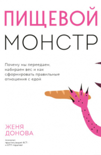 Пищевой монстр. Почему мы переедаем, набираем вес и как сформировать правильные отношения с едой