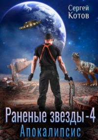 Сергей Котов - Раненые звёзды – 4: Апокалипсис