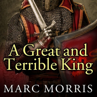 Marc Morris - A Great and Terrible King: Edward I and the Forging of Britain