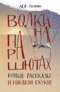 Петрова Анна Николаевна - Волки на парашютах. Новые рассказы: И никакой скуки!