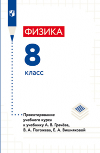  - Физика. 8 класс. Проектирование учебного курса к учебнику А. В. Грачёва, В. А. Погожева, Е. А. Вишняковой