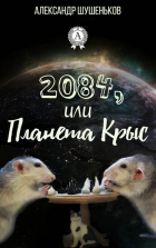 Александр Борисович Шушеньков - 2084, или Планета крыс