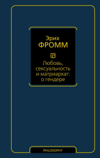 Эрих Фромм - Любовь, сексуальность и матриархат: о гендере