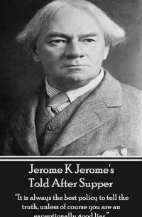 Джером К. Джером - Jerome K Jerome's Told After Supper: "It is always the best policy to tell the truth, unless of course you are an exceptionally good liar."