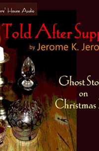 Джером К. Джером - Told After Supper: Ghost Stories on Christmas Eve