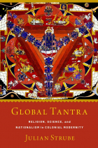 Julian Strube - Global Tantra: Religion, Science, and Nationalism in Colonial Modernity