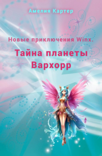 Амелия Картер - Новые приключения Winx. Тайна планеты Вархорр