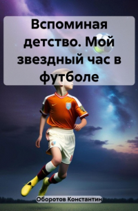 Константин Оборотов - Вспоминая детство. Мой звездный час в футболе