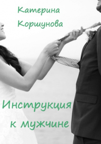 Катерина Коршунова - Инструкция к мужчине