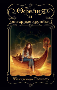 Мехтильда Глейзер - Офелия и янтарные хроники