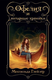 Мехтильда Глейзер - Офелия и янтарные хроники