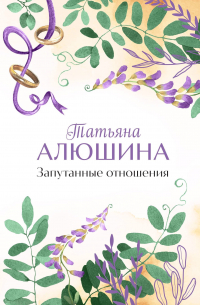 Татьяна Алюшина - Запутанные отношения