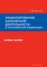 Сергей Валентинович Пыхтин - Лицензирование банковской деятельности в Российской Федерации. Учебное пособие