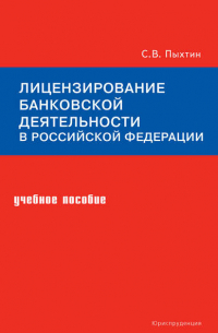 Сергей Валентинович Пыхтин - Лицензирование банковской деятельности в Российской Федерации. Учебное пособие