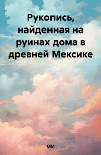 ОМ - Рукопись, найденная на руинах дома в древней Мексике