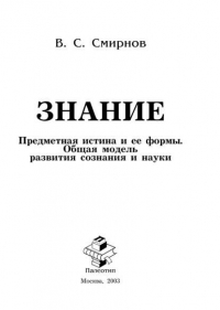 Вячеслав Смирнов - Знание (Предметная истина и ее формы. Общая модель развития сознания и науки)