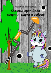 Роберта Вустерова - Как единорог Додо сверлил дырки в заборе