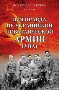 Андрей Козлов - Вся правда об Украинской повстанческой армии (УПА)
