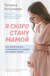 Татьяна Гавриловна Аптулаева - Я скоро стану мамой. Как подготовиться к беременности и родить без лишних тревог