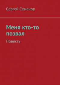 Сергей Семенов - Меня кто-то позвал. Повесть