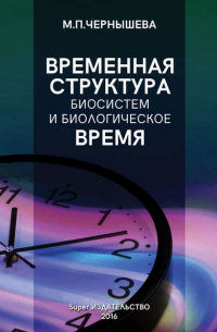 Марина П. Чернышева - Временнáя структура биосистем и биологическое время
