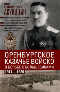 Акулинин И.Г. - Оренбургское казачье войско в борьбе с большевиками. 1917 - 1920