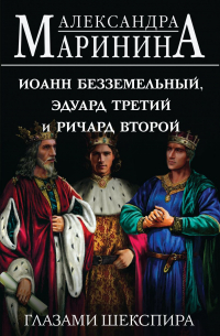 Александра Маринина - Иоанн Безземельный, Эдуард Третий и Ричард Второй глазами Шекспира
