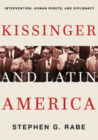 Stephen G. Rabe - Kissinger and Latin America: Intervention, Human Rights, and Diplomacy