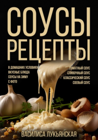 Василиса Лукьянская - Соусы. Рецепты. Томатный соус. Сливочный соус. Классический соус. Соевый соус. В домашних условиях. Вкусные блюда. Соусы на зиму с фото