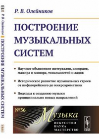 Олейников Роман Владимирович - Построение музыкальных систем: Научное объяснение интервалов, аккордов, мажора и минора, тональностей и ладов. Историческое развитие музыкальных строев от пифагорейского до микрохроматики. Подходы к созданию музыки принципиально новых направлений