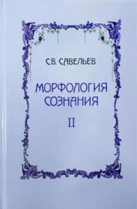 Сергей Савельев - Морфология сознания. В двух томах. Том 2
