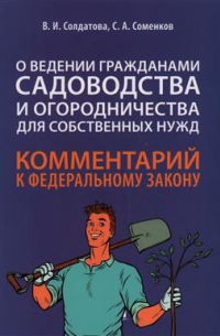 Вера Солдатова - Комментарий к Федеральному закону «О ведении гражданами садоводства и огородничества для собственных нужд» (постатейный)