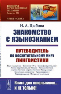 Знакомство с языкознанием. Путеводитель по восхитительному миру лингвистики. Язык и мышление. Семиотика. Речь. Классификации языков. Уровни структуры языка. Письмо. Психолингвистика, социолингвистика, нейролингвистика. Коммуникация