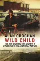 Алан Кроган - Wild Child: The Jaw-dropping True Story Of A Chaotic Youth And An Unlikely New Life