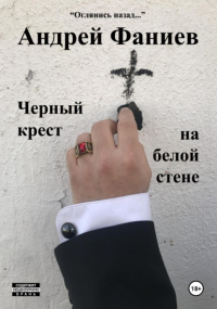 Андрей Владимирович Фаниев - Черный крест на белой стене