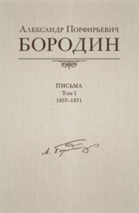 Александр Бородин - Письма, 1857-1871. В черырех томах. Том 1