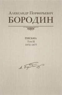 Александр Бородин - Письма, 1872-1877. В черырех томах. Том 2