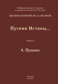 Георгий (Юрий) Малков - Путями Истины… Избранные очерки и заметки о писателях России XIX-XX вв. Выпуск I. А. Пушкин