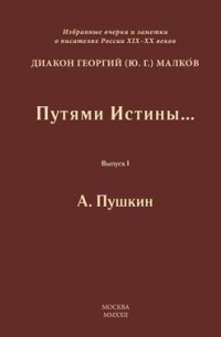 Георгий (Юрий) Малков - Путями Истины… Избранные очерки и заметки о писателях России XIX-XX вв. Выпуск I. А. Пушкин