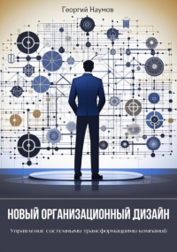 Георгий Васильевич Наумов - Новый организационный дизайн. Управление системными трансформациями компаний