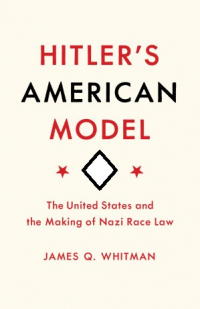  - Hitler’s American Model: The United States and the Making of Nazi Race Law