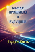 Гордей Юнов - Между прошлым и будущим