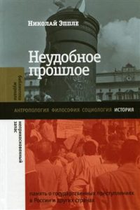 Николай Эппле - Неудобное прошлое: память о государственных преступлениях в России и других странах