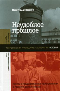 Николай Эппле - Неудобное прошлое: память о государственных преступлениях в России и других странах